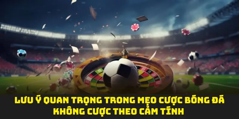 Lưu ý quan trọng trong mẹo cược bóng đá không cược theo cảm tính
