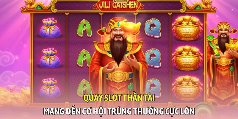 Quay slot Thần Tài mang đến cơ hội trúng thưởng cực lớn